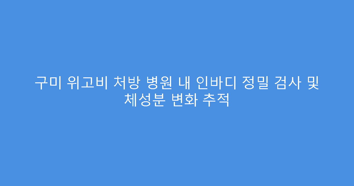 구미 위고비 처방 병원 내 인바디 정밀 검사 및 체성분 변화 추적
