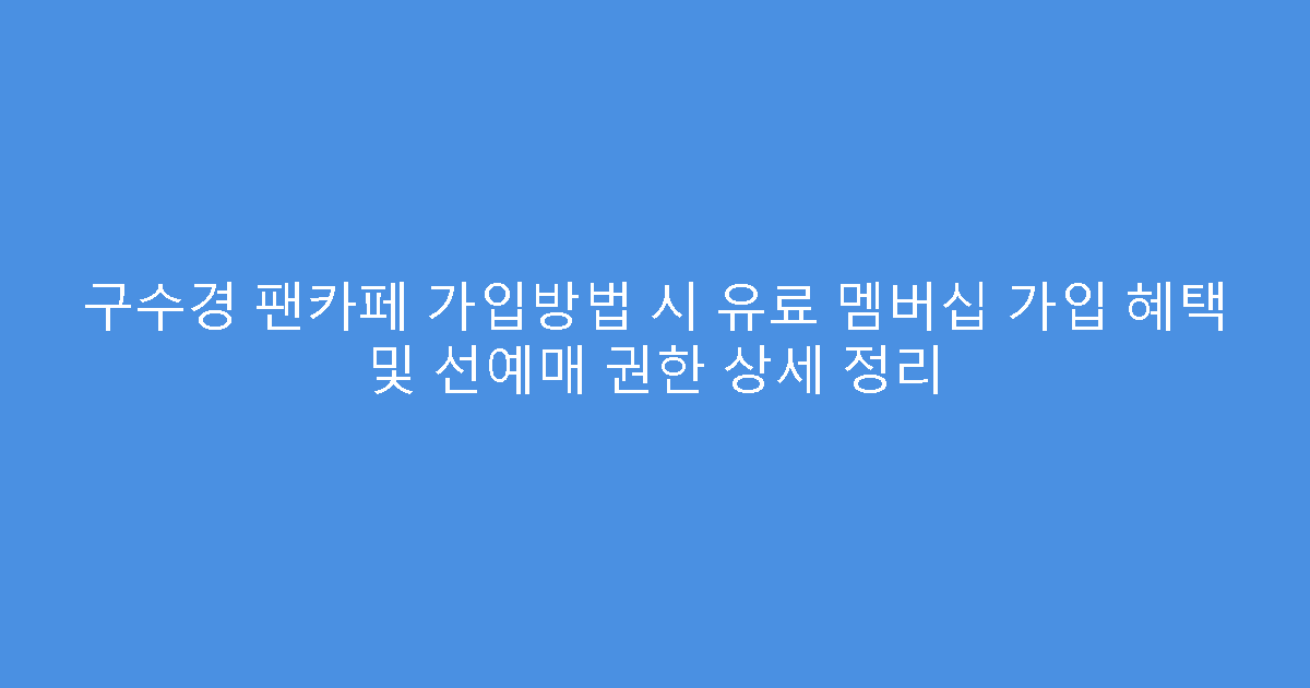 구수경 팬카페 가입방법 시 유료 멤버십 가입 혜택 및 선예매 권한 상세 정리
