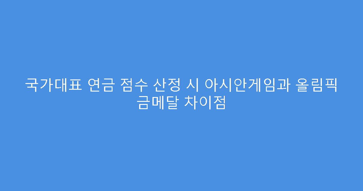 국가대표 연금 점수 산정 시 아시안게임과 올림픽 금메달 차이점