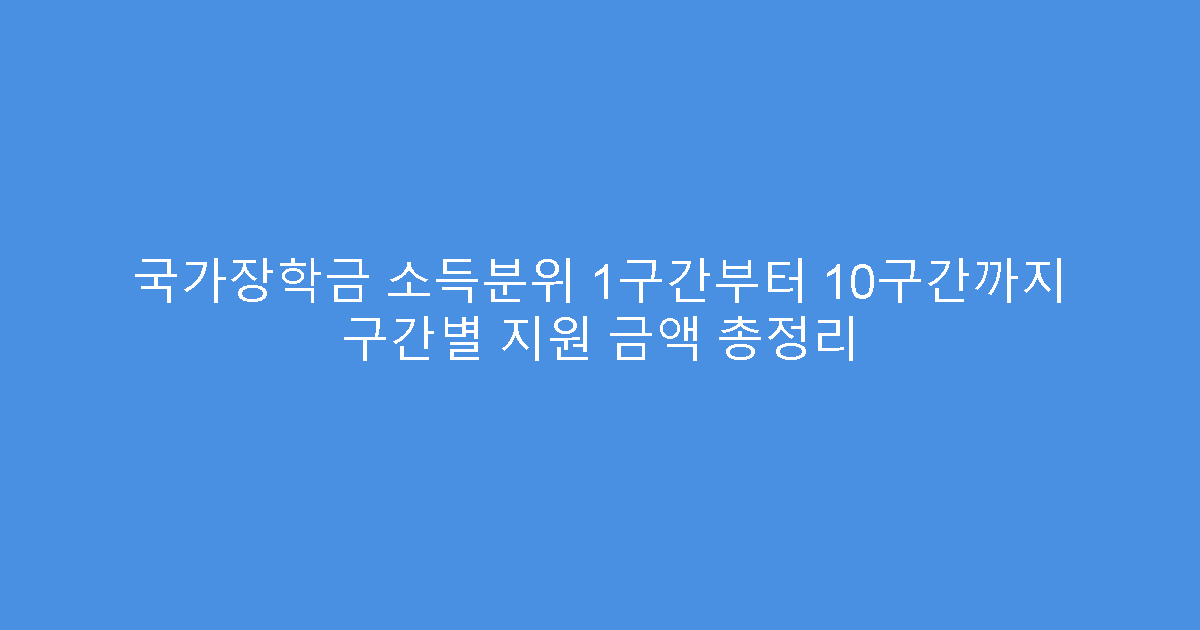 국가장학금 소득분위 1구간부터 10구간까지 구간별 지원 금액 총정리
