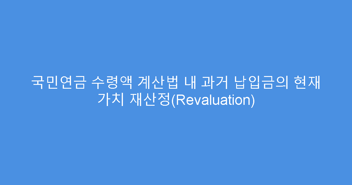 국민연금 수령액 계산법 내 과거 납입금의 현재 가치 재산정(Revaluation)