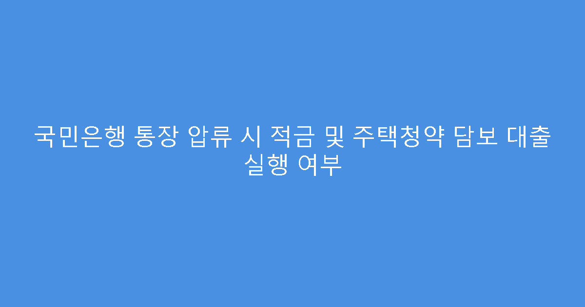 국민은행 통장 압류 시 적금 및 주택청약 담보 대출 실행 여부