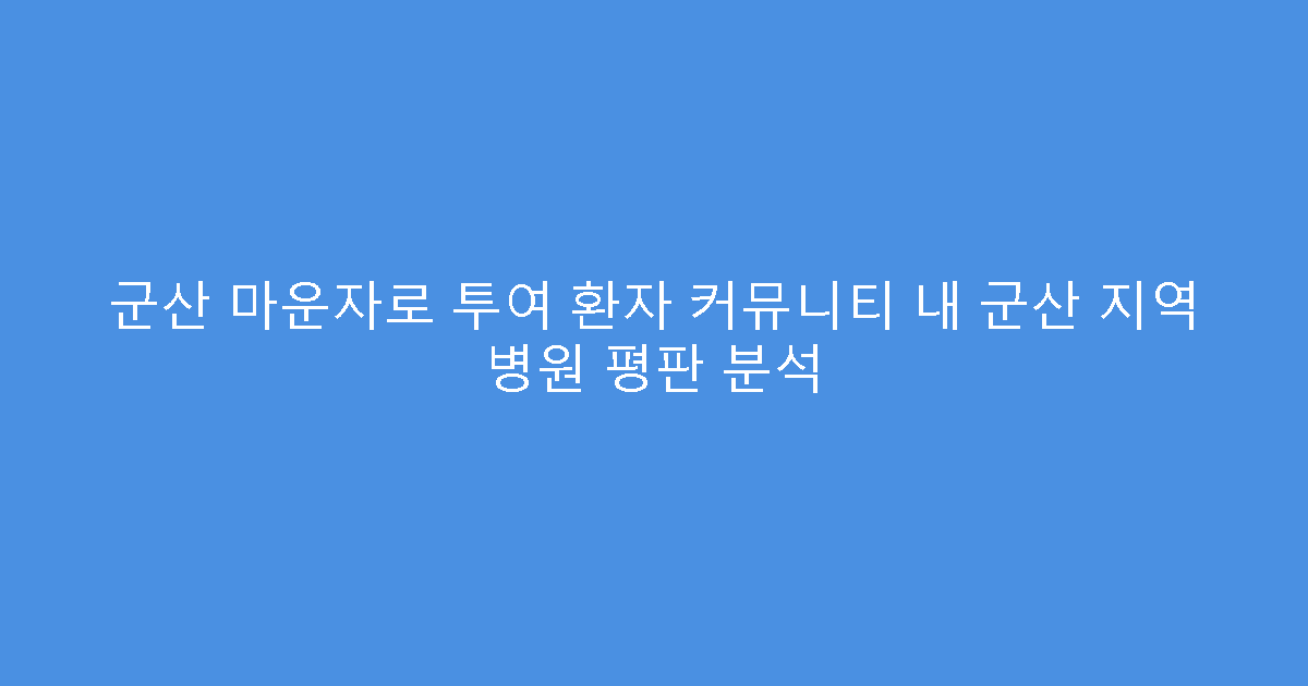 군산 마운자로 투여 환자 커뮤니티 내 군산 지역 병원 평판 분석