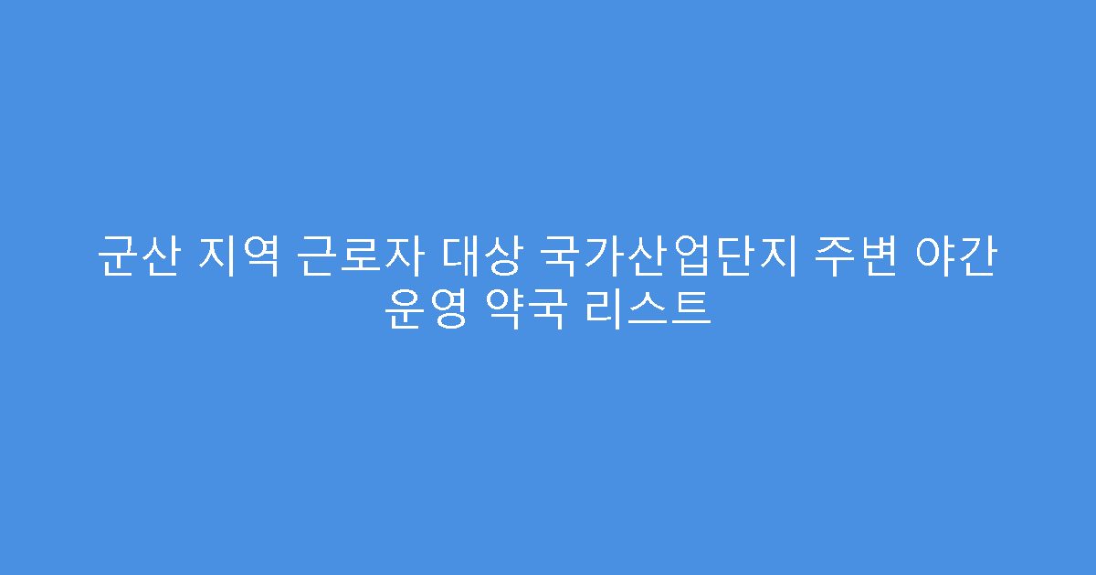 군산 지역 근로자 대상 국가산업단지 주변 야간 운영 약국 리스트