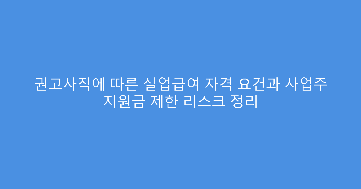 권고사직에 따른 실업급여 자격 요건과 사업주 지원금 제한 리스크 정리