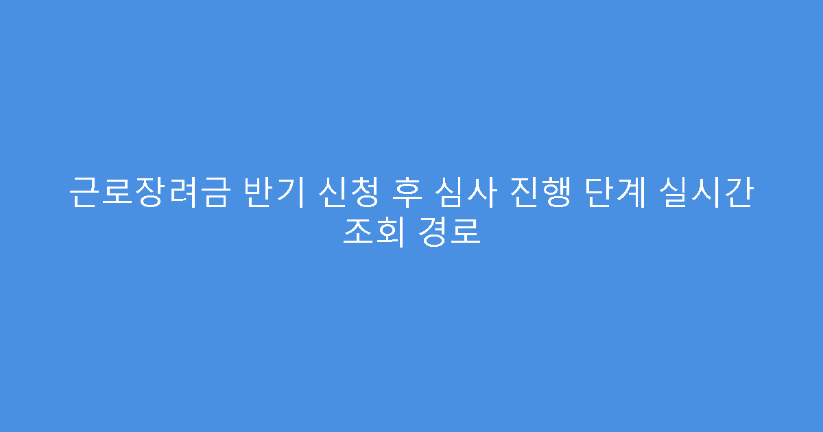 근로장려금 반기 신청 후 심사 진행 단계 실시간 조회 경로