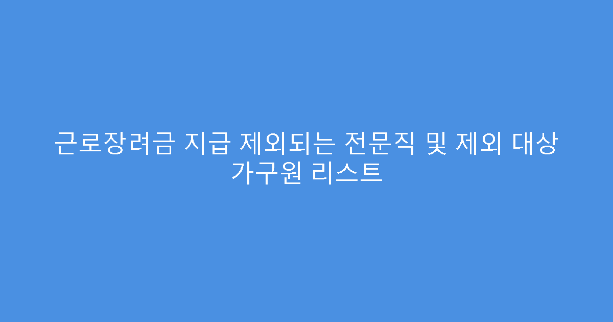 근로장려금 지급 제외되는 전문직 및 제외 대상 가구원 리스트