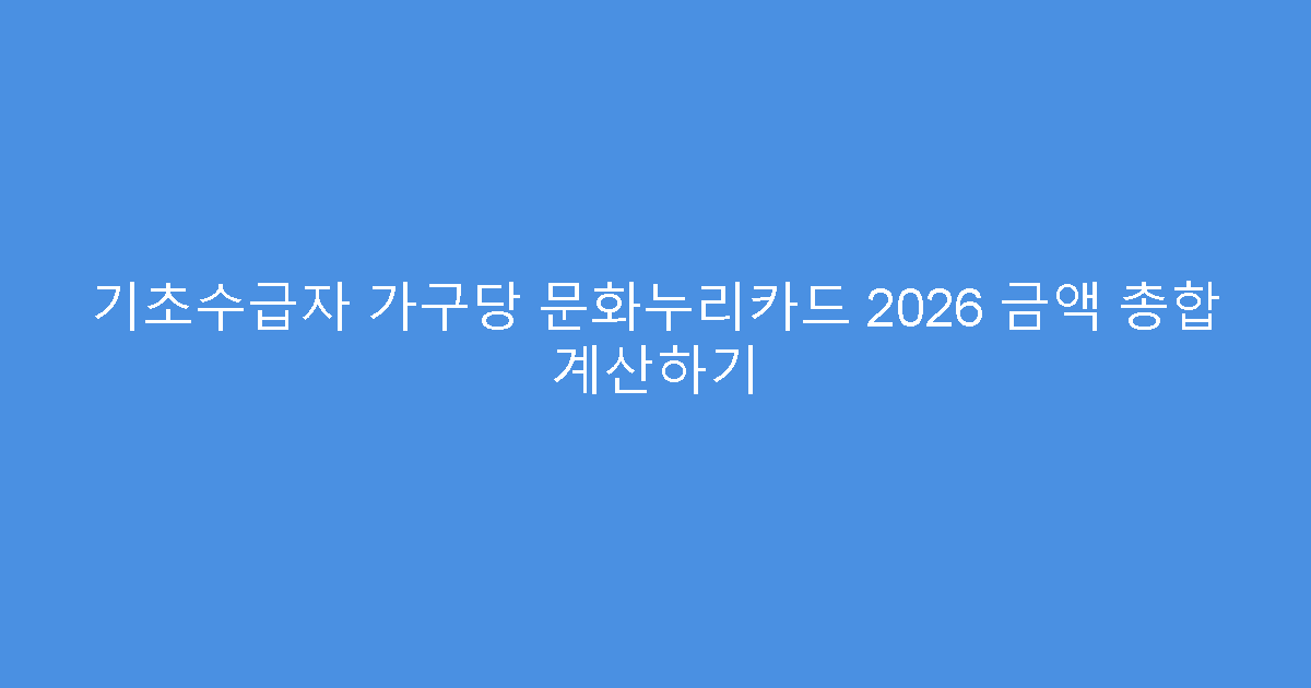 기초수급자 가구당 문화누리카드 2026 금액 총합 계산하기
