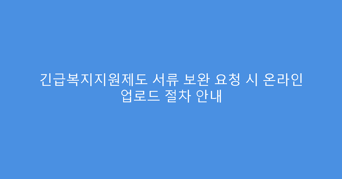 긴급복지지원제도 서류 보완 요청 시 온라인 업로드 절차 안내
