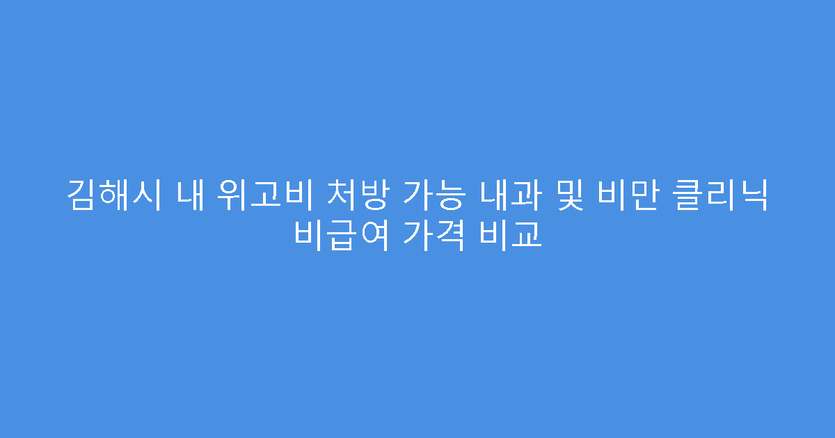 김해시 내 위고비 처방 가능 내과 및 비만 클리닉 비급여 가격 비교