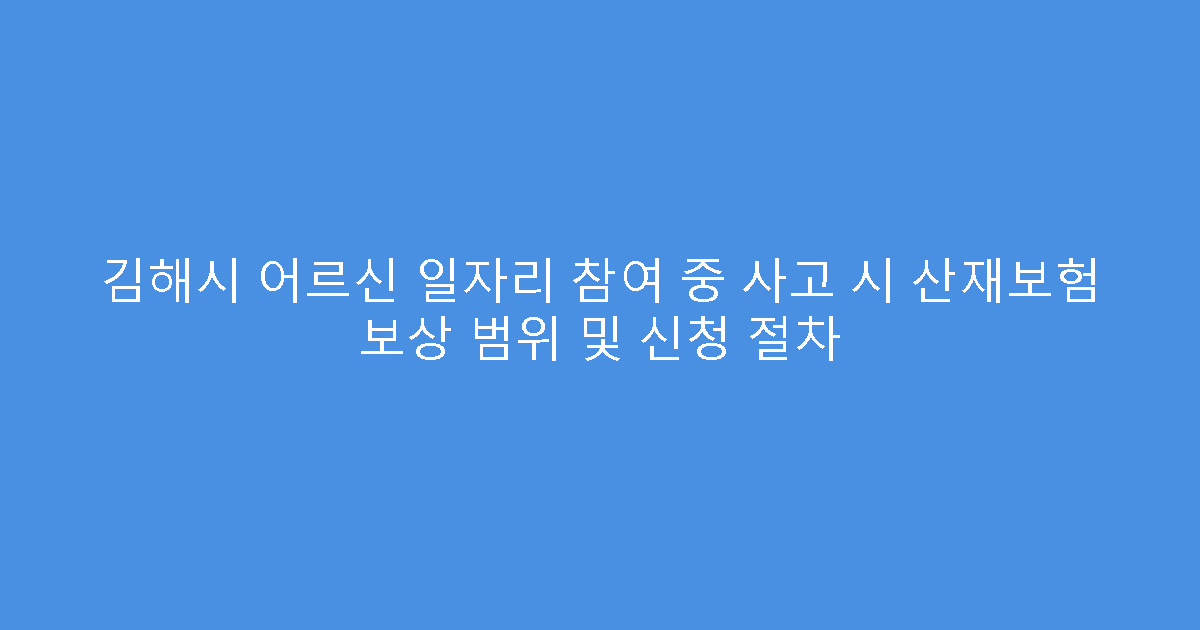 김해시 어르신 일자리 참여 중 사고 시 산재보험 보상 범위 및 신청 절차