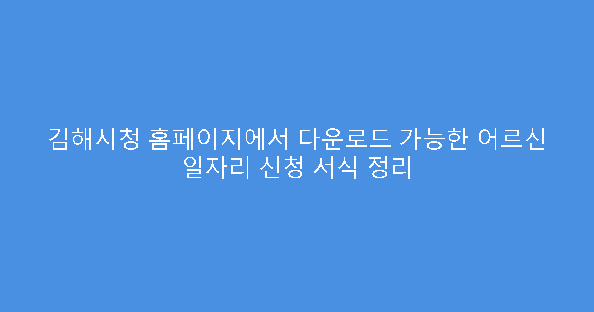 김해시청 홈페이지에서 다운로드 가능한 어르신 일자리 신청 서식 정리