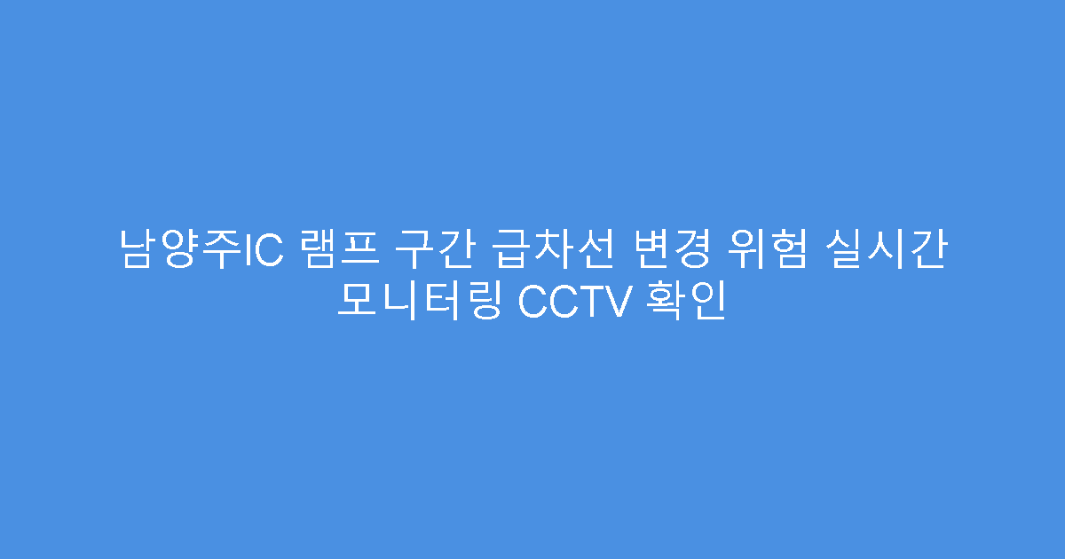 남양주IC 램프 구간 급차선 변경 위험 실시간 모니터링 CCTV 확인
