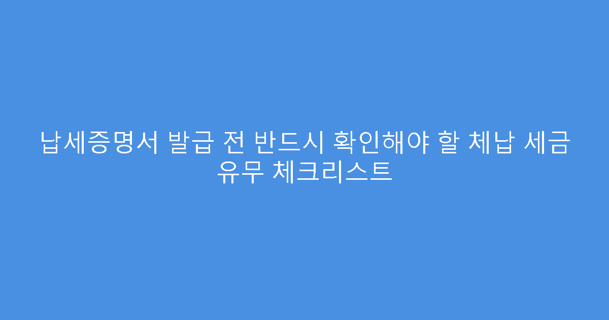 납세증명서 발급 전 반드시 확인해야 할 체납 세금 유무 체크리스트