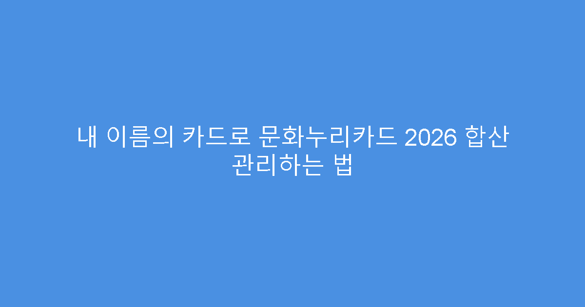 내 이름의 카드로 문화누리카드 2026 합산 관리하는 법