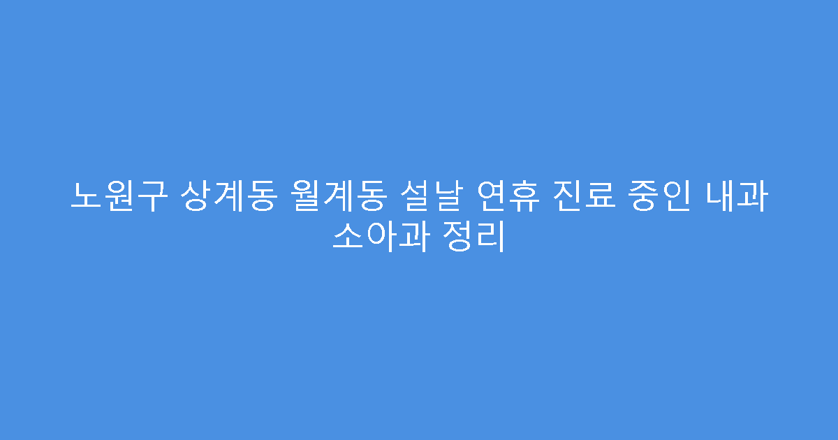 노원구 상계동 월계동 설날 연휴 진료 중인 내과 소아과 정리