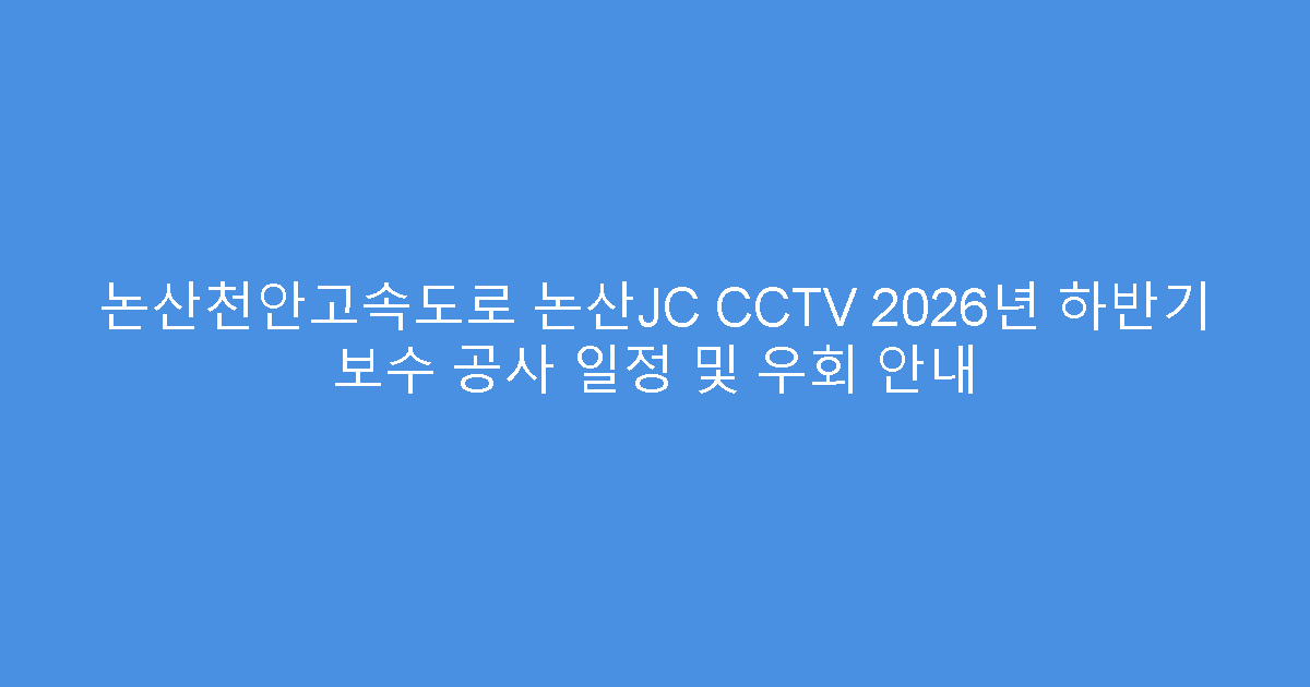 논산천안고속도로 논산JC CCTV 2026년 하반기 보수 공사 일정 및 우회 안내