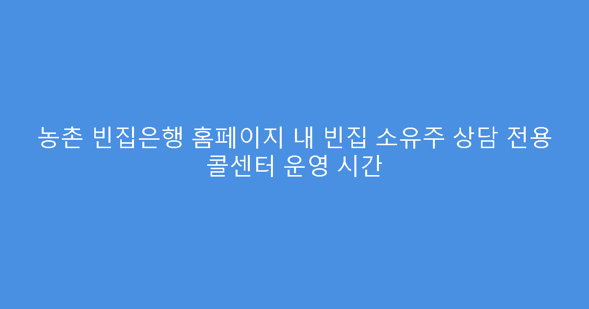 농촌 빈집은행 홈페이지 내 빈집 소유주 상담 전용 콜센터 운영 시간