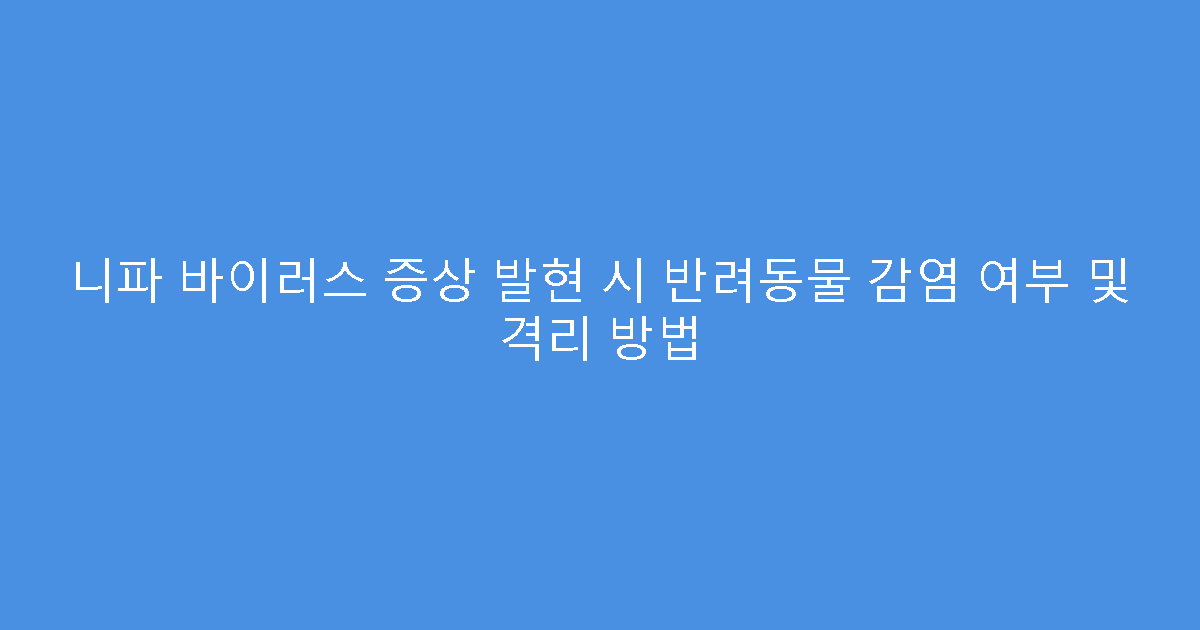 니파 바이러스 증상 발현 시 반려동물 감염 여부 및 격리 방법