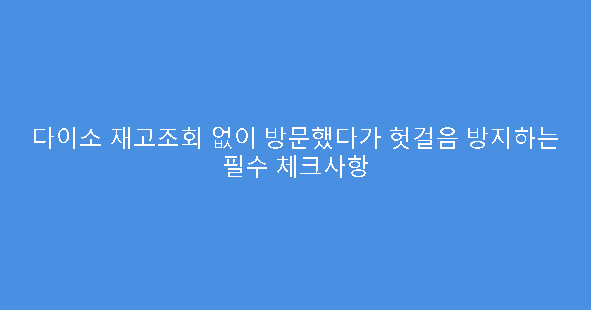 다이소 재고조회 없이 방문했다가 헛걸음 방지하는 필수 체크사항