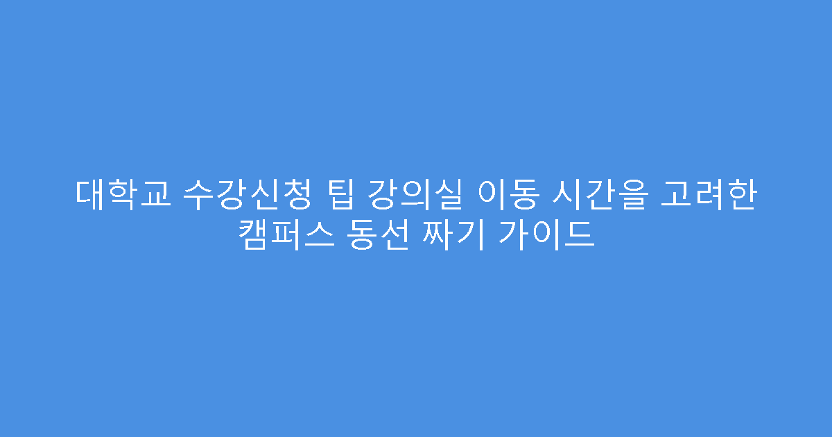 대학교 수강신청 팁 강의실 이동 시간을 고려한 캠퍼스 동선 짜기 가이드