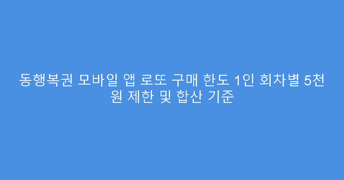 동행복권 모바일 앱 로또 구매 한도 1인 회차별 5천 원 제한 및 합산 기준