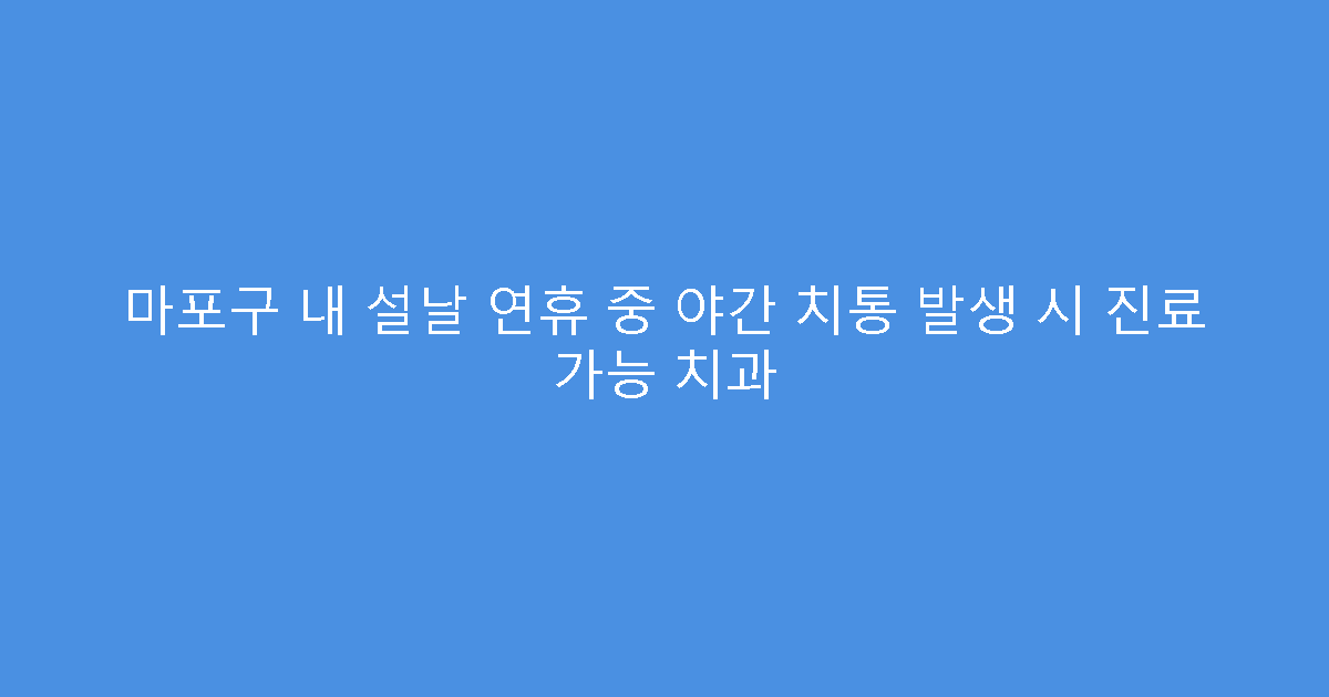 마포구 내 설날 연휴 중 야간 치통 발생 시 진료 가능 치과