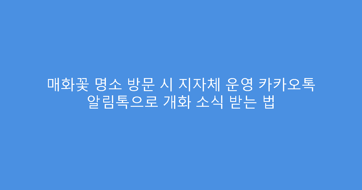 매화꽃 명소 방문 시 지자체 운영 카카오톡 알림톡으로 개화 소식 받는 법