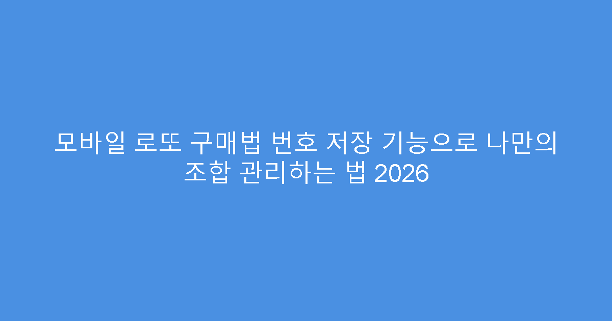 모바일 로또 구매법 번호 저장 기능으로 나만의 조합 관리하는 법 2026