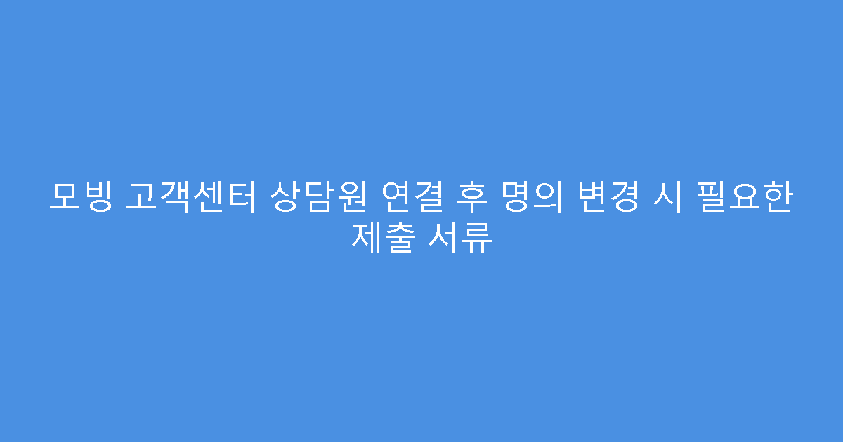 모빙 고객센터 상담원 연결 후 명의 변경 시 필요한 제출 서류
