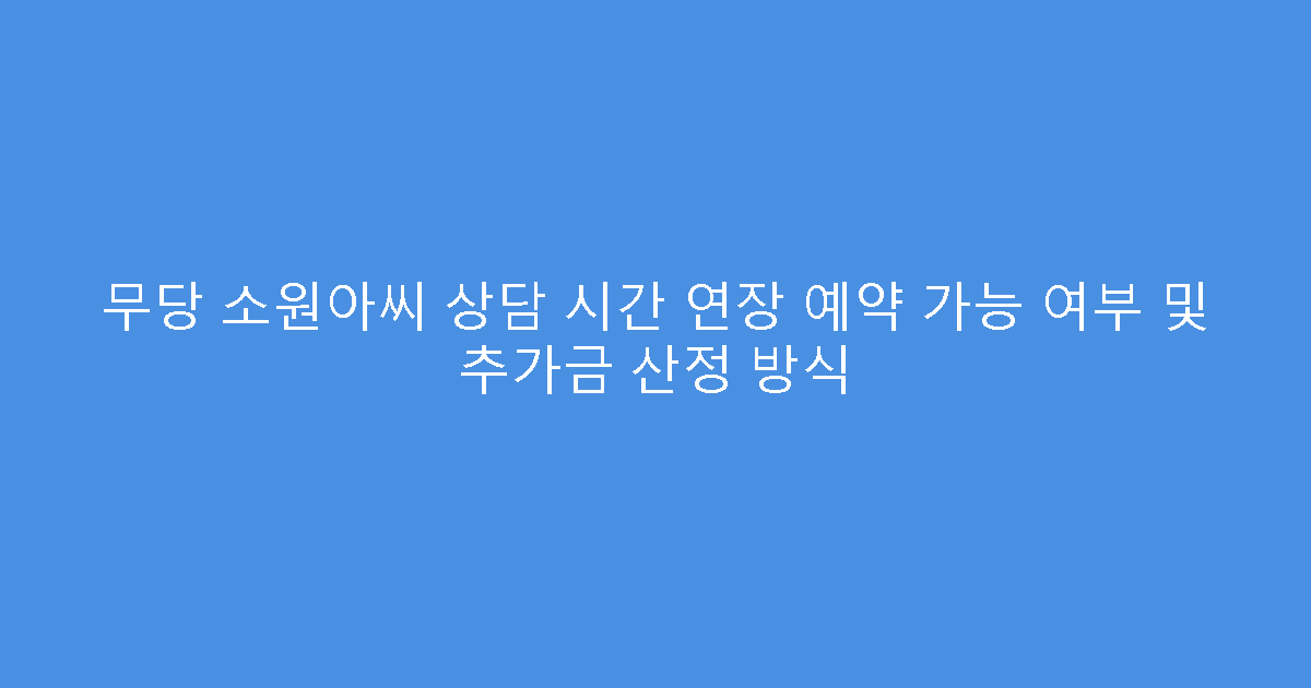 무당 소원아씨 상담 시간 연장 예약 가능 여부 및 추가금 산정 방식