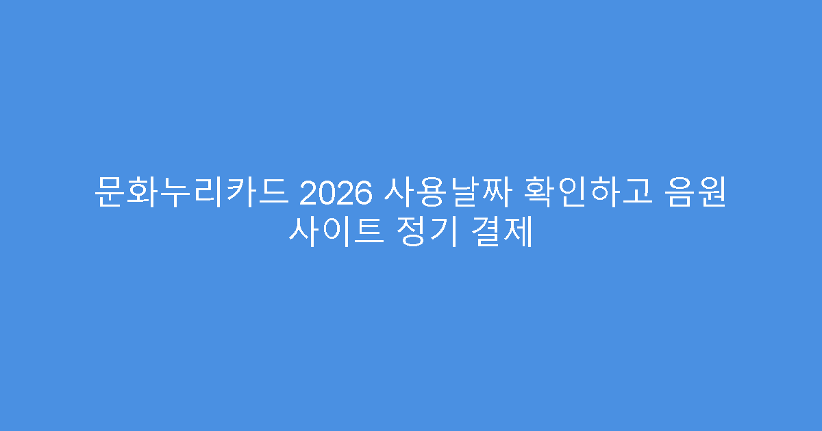 문화누리카드 2026 사용날짜 확인하고 음원 사이트 정기 결제