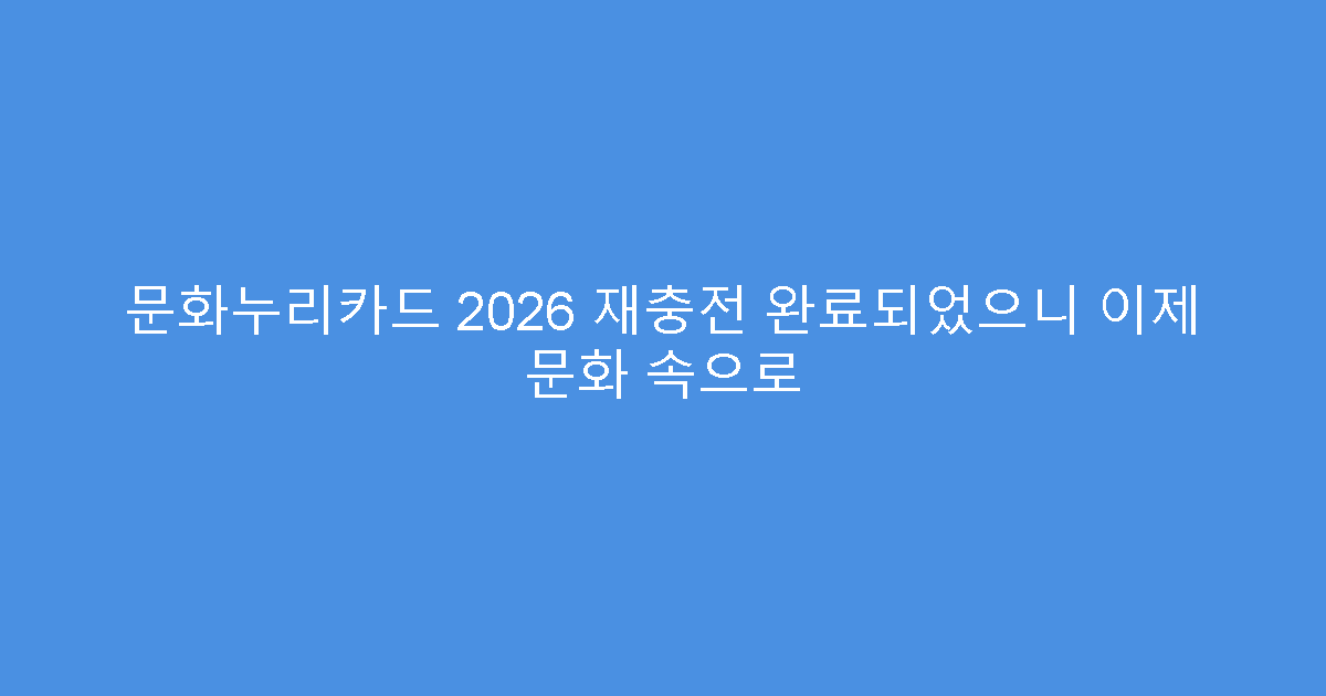 문화누리카드 2026 재충전 완료되었으니 이제 문화 속으로