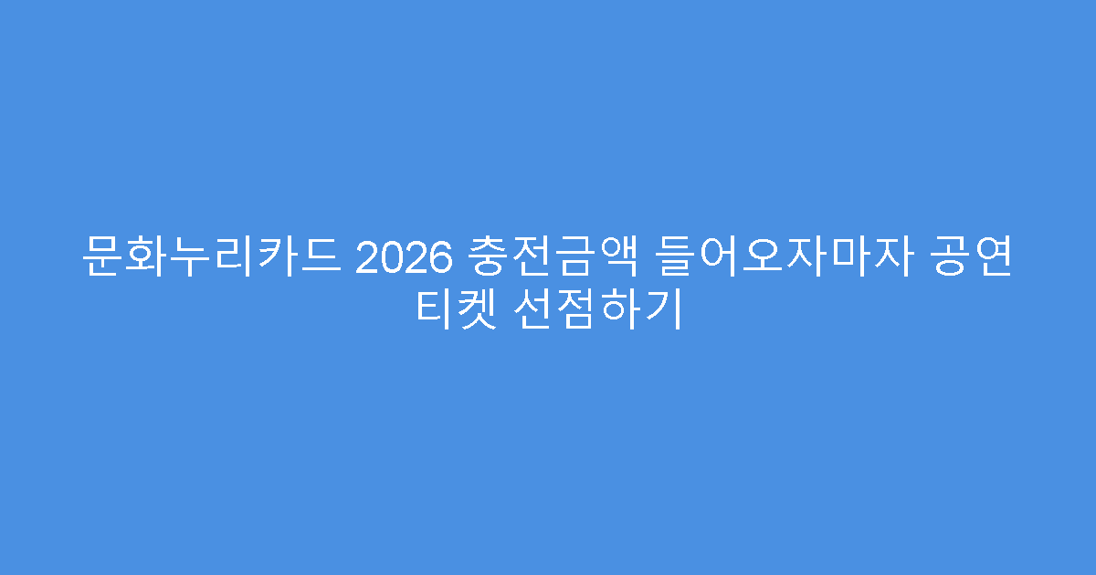 문화누리카드 2026 충전금액 들어오자마자 공연 티켓 선점하기