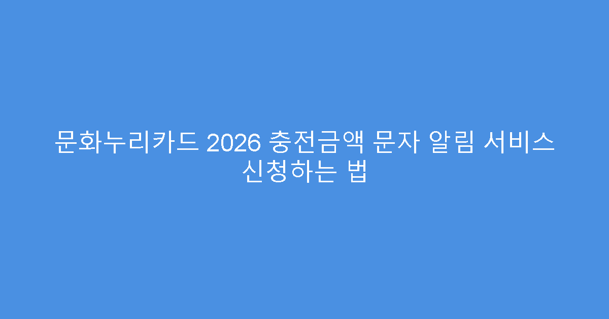 문화누리카드 2026 충전금액 문자 알림 서비스 신청하는 법