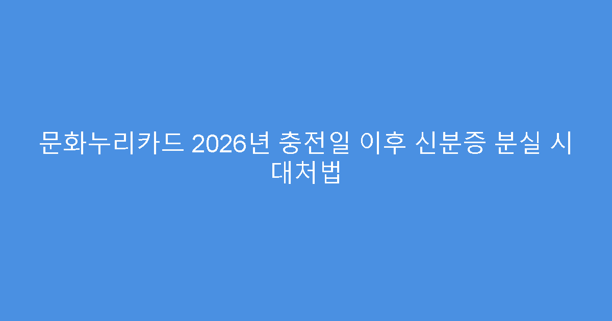 문화누리카드 2026년 충전일 이후 신분증 분실 시 대처법