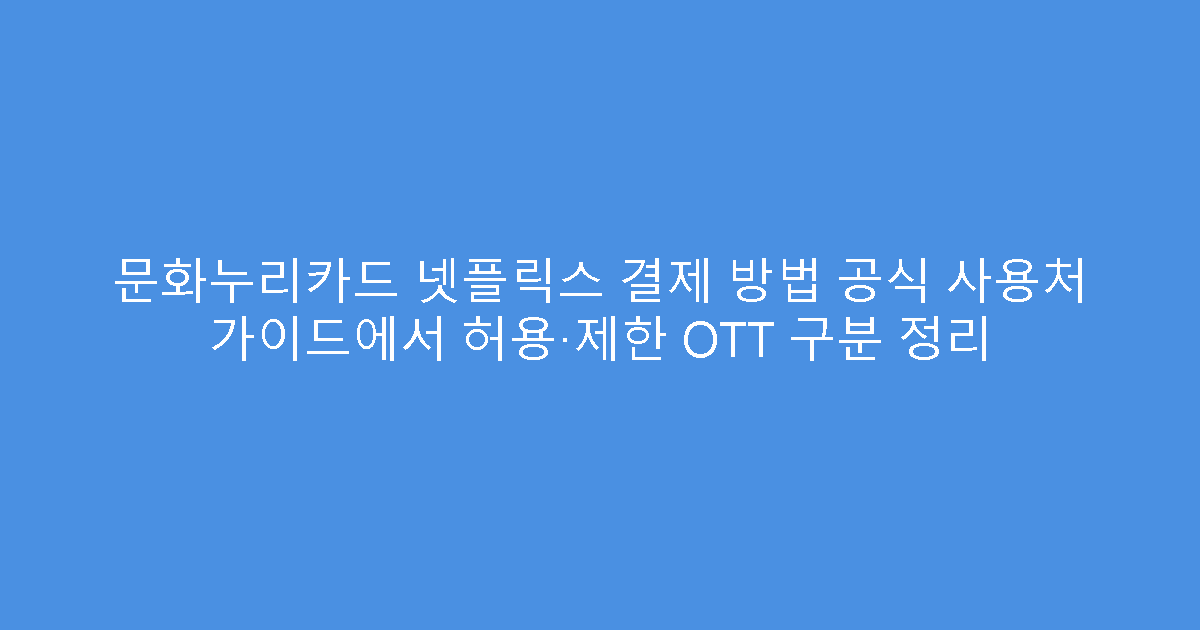 문화누리카드 넷플릭스 결제 방법 공식 사용처 가이드에서 허용·제한 OTT 구분 정리