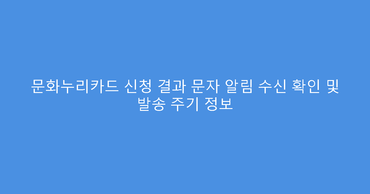 문화누리카드 신청 결과 문자 알림 수신 확인 및 발송 주기 정보