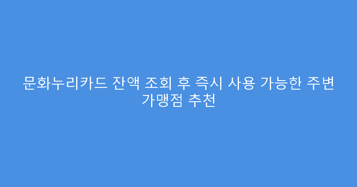 문화누리카드 잔액 조회 후 즉시 사용 가능한 주변 가맹점 추천