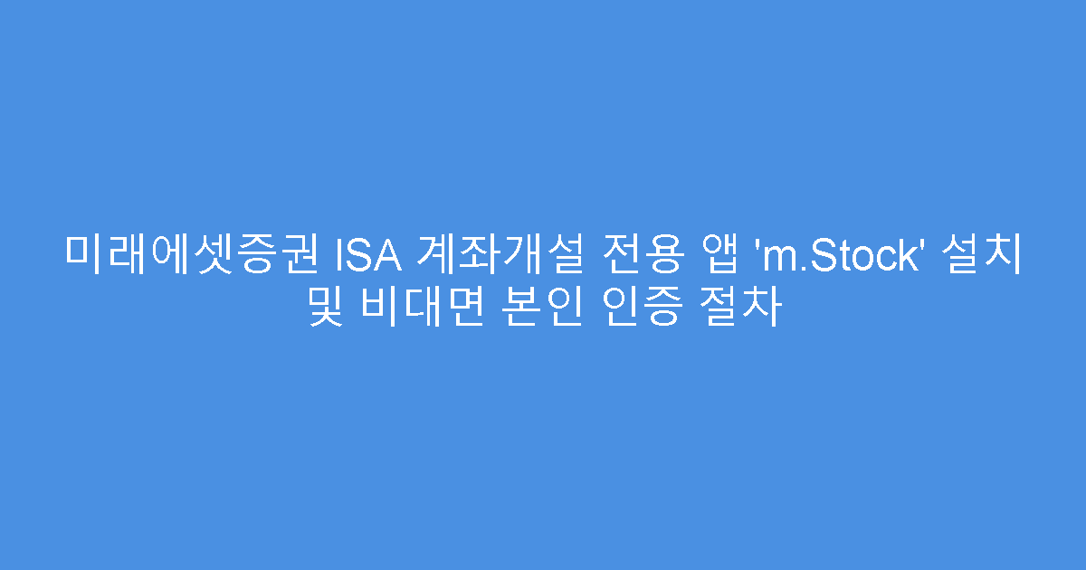 미래에셋증권 ISA 계좌개설 전용 앱 ‘m.Stock’ 설치 및 비대면 본인 인증 절차