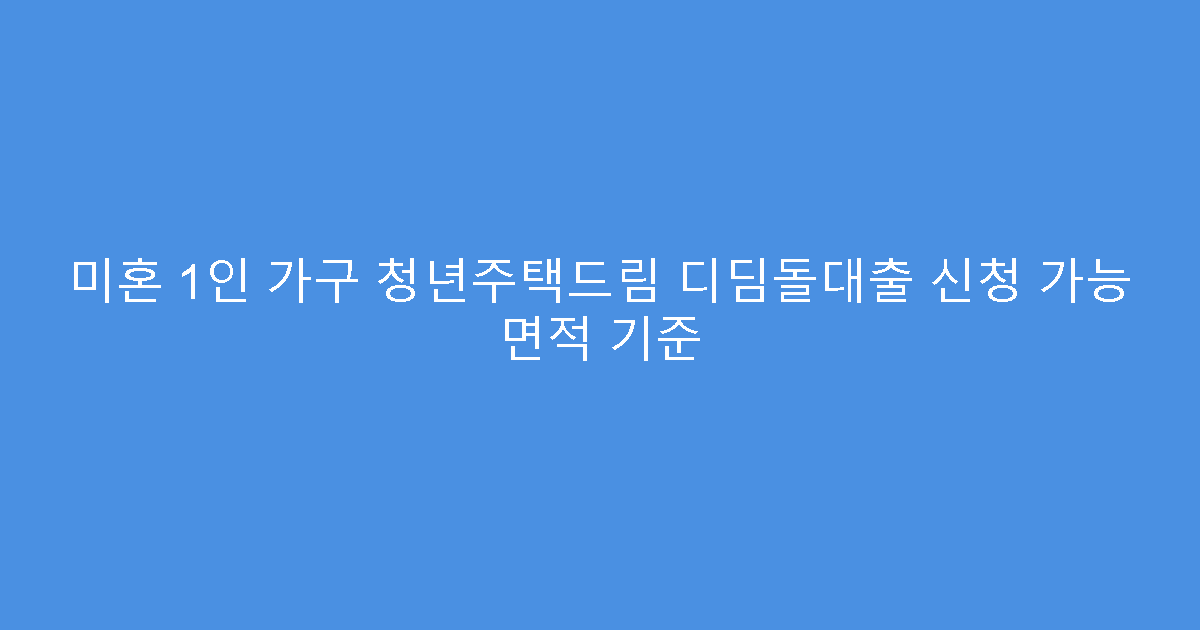 미혼 1인 가구 청년주택드림 디딤돌대출 신청 가능 면적 기준