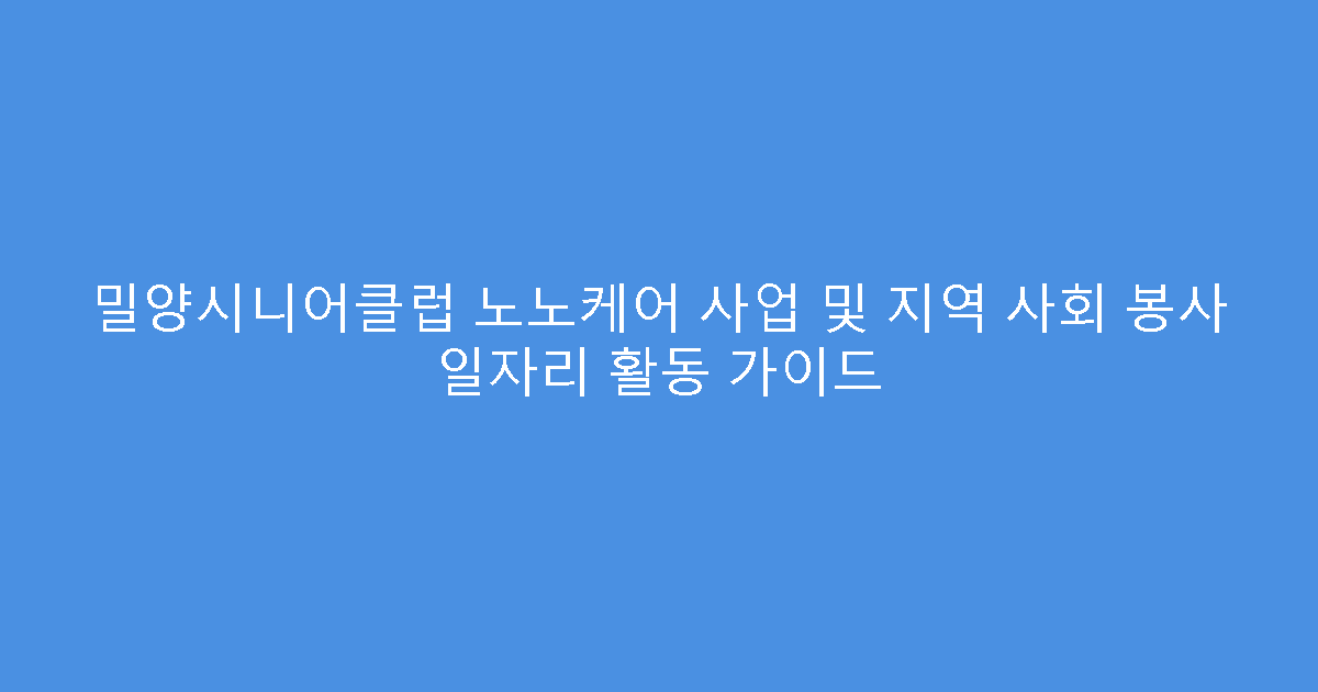 밀양시니어클럽 노노케어 사업 및 지역 사회 봉사 일자리 활동 가이드