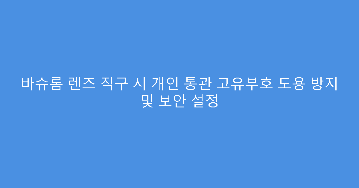 바슈롬 렌즈 직구 시 개인 통관 고유부호 도용 방지 및 보안 설정