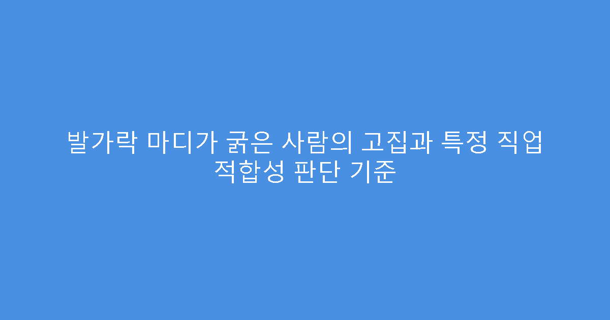 발가락 마디가 굵은 사람의 고집과 특정 직업 적합성 판단 기준