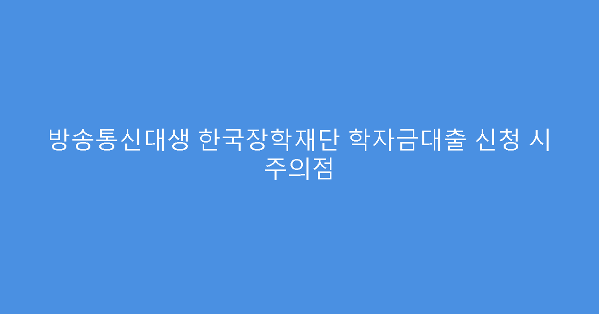 방송통신대생 한국장학재단 학자금대출 신청 시 주의점