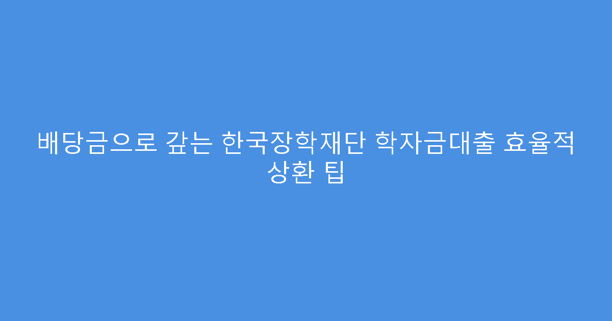 배당금으로 갚는 한국장학재단 학자금대출 효율적 상환 팁