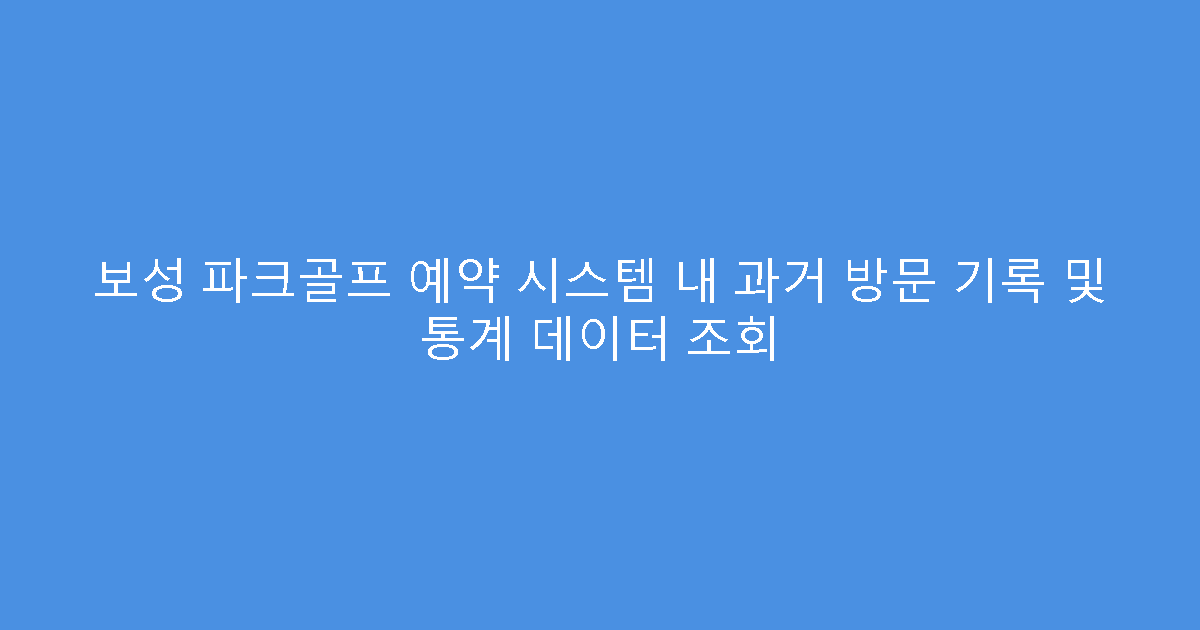 보성 파크골프 예약 시스템 내 과거 방문 기록 및 통계 데이터 조회