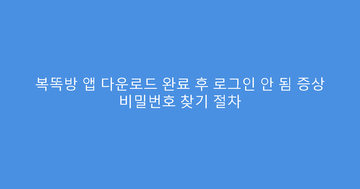 복똑방 앱 다운로드 완료 후 로그인 안 됨 증상 비밀번호 찾기 절차