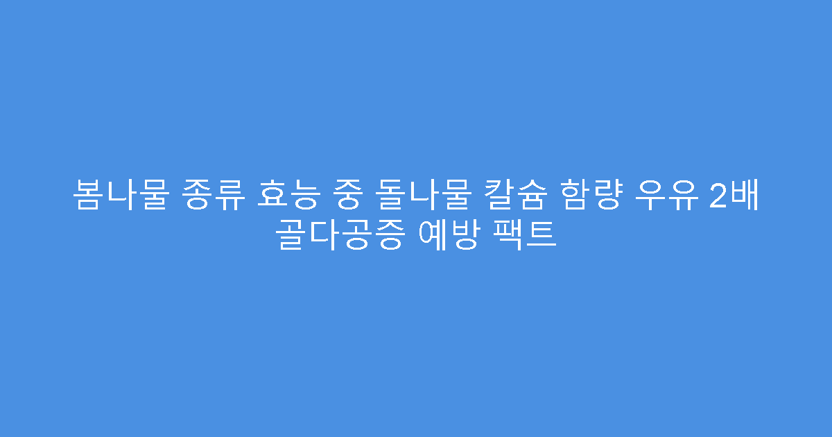 봄나물 종류 효능 중 돌나물 칼슘 함량 우유 2배 골다공증 예방 팩트