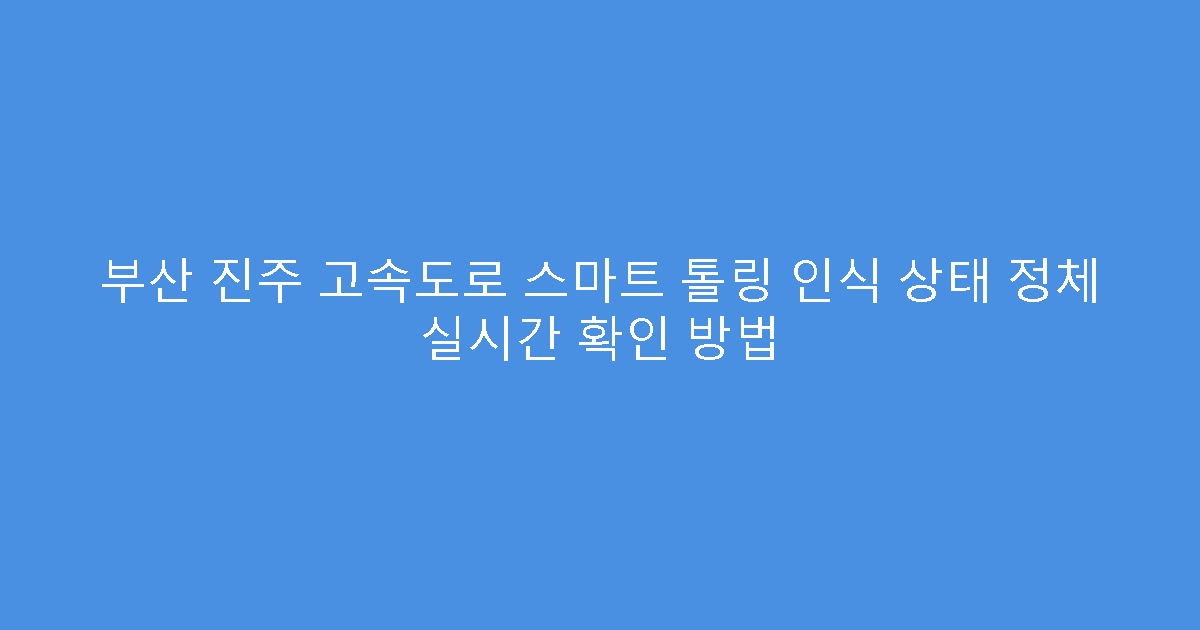 부산 진주 고속도로 스마트 톨링 인식 상태 정체 실시간 확인 방법